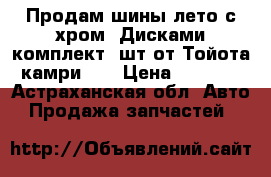 Продам шины лето с хром. Дисками комплект 4шт от Тойота камриR16 › Цена ­ 8 500 - Астраханская обл. Авто » Продажа запчастей   